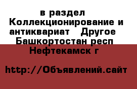 в раздел : Коллекционирование и антиквариат » Другое . Башкортостан респ.,Нефтекамск г.